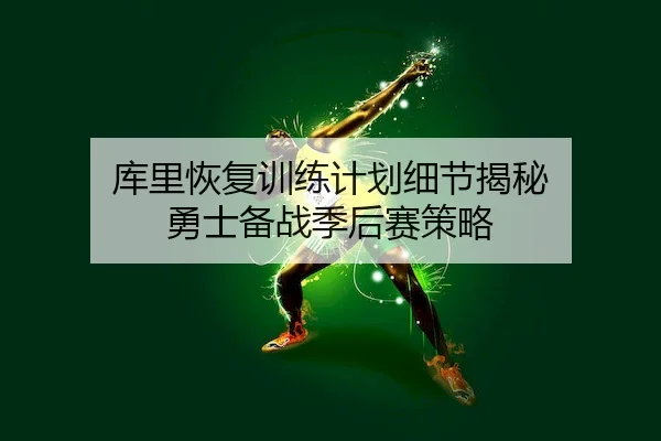 库里恢复训练计划细节揭秘 勇士备战季后赛策略（MK APP）