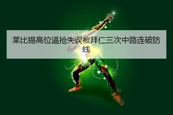 莱比锡高位逼抢失误被拜仁三次中路连破防线